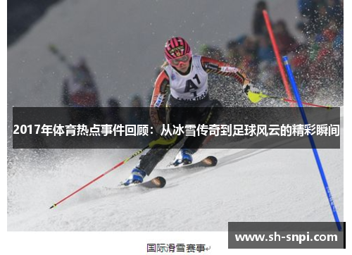 2017年体育热点事件回顾：从冰雪传奇到足球风云的精彩瞬间