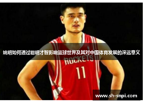姚明如何通过聪明才智影响篮球世界及其对中国体育发展的深远意义