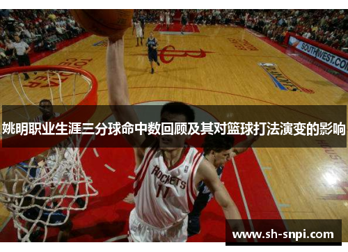 姚明职业生涯三分球命中数回顾及其对篮球打法演变的影响
