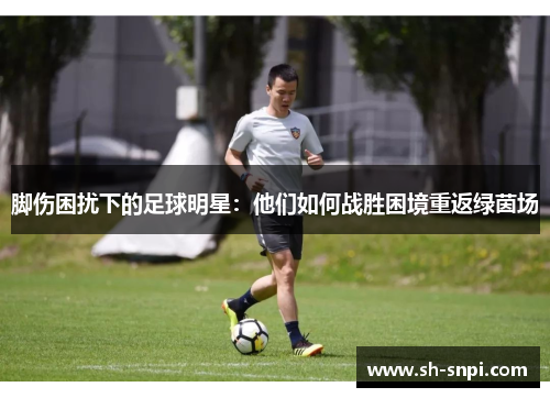 脚伤困扰下的足球明星：他们如何战胜困境重返绿茵场