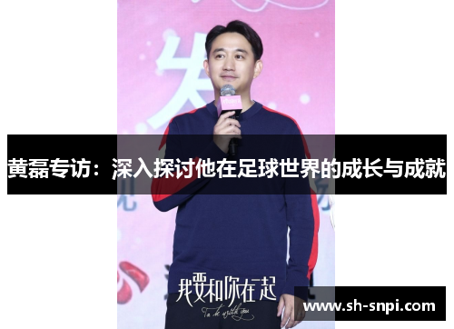 黄磊专访：深入探讨他在足球世界的成长与成就