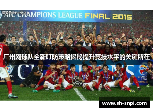 广州网球队全新盯防策略揭秘提升竞技水平的关键所在
