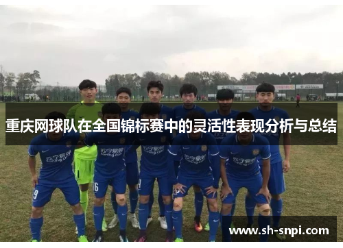 重庆网球队在全国锦标赛中的灵活性表现分析与总结