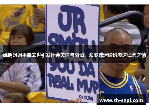 姚明姐姐不幸去世引发社会关注与哀悼，众多球迷纷纷表达悼念之情