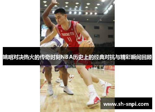 姚明对决热火的传奇时刻NBA历史上的经典对抗与精彩瞬间回顾