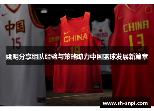 姚明分享组队经验与策略助力中国篮球发展新篇章