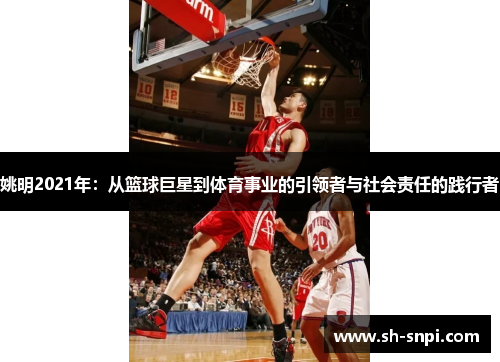 姚明2021年：从篮球巨星到体育事业的引领者与社会责任的践行者