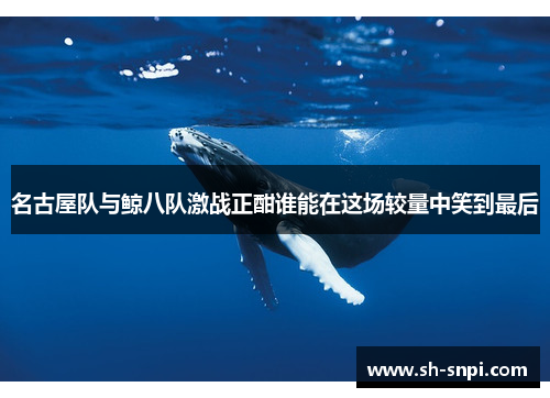 名古屋队与鲸八队激战正酣谁能在这场较量中笑到最后