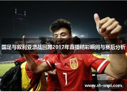 国足与叙利亚激战回顾2017年直播精彩瞬间与赛后分析