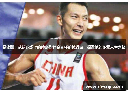 易建联：从篮球场上的传奇到社会责任的践行者，探索他的多元人生之路