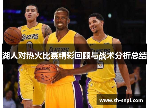湖人对热火比赛精彩回顾与战术分析总结