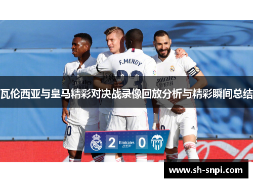 瓦伦西亚与皇马精彩对决战录像回放分析与精彩瞬间总结