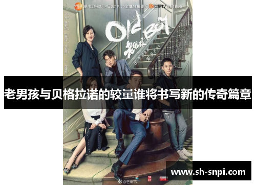 老男孩与贝格拉诺的较量谁将书写新的传奇篇章